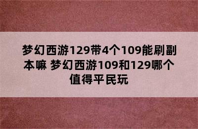 梦幻西游129带4个109能刷副本嘛 梦幻西游109和129哪个值得平民玩